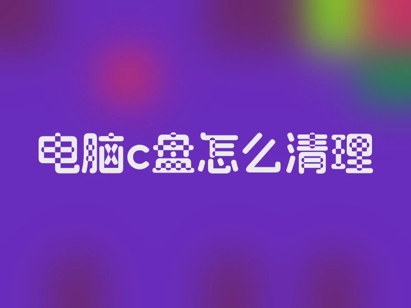 电脑c盘怎么清理
