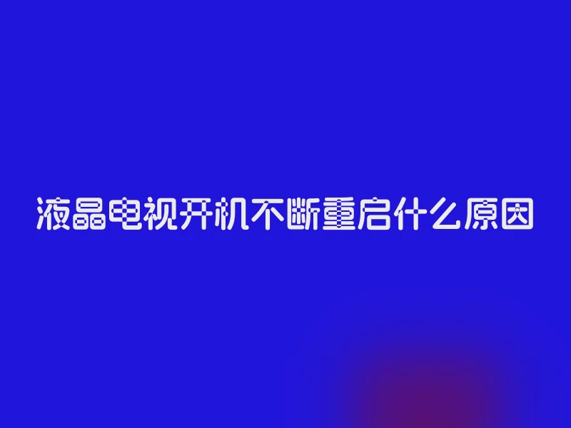 液晶电视开机不断重启什么原因