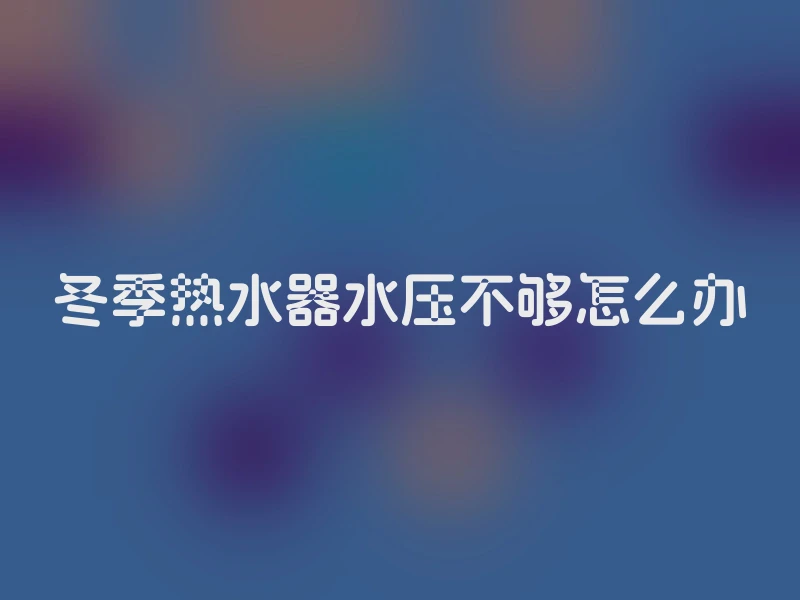 冬季热水器水压不够怎么办