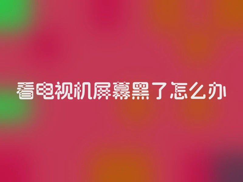 看电视机屏幕黑了怎么办