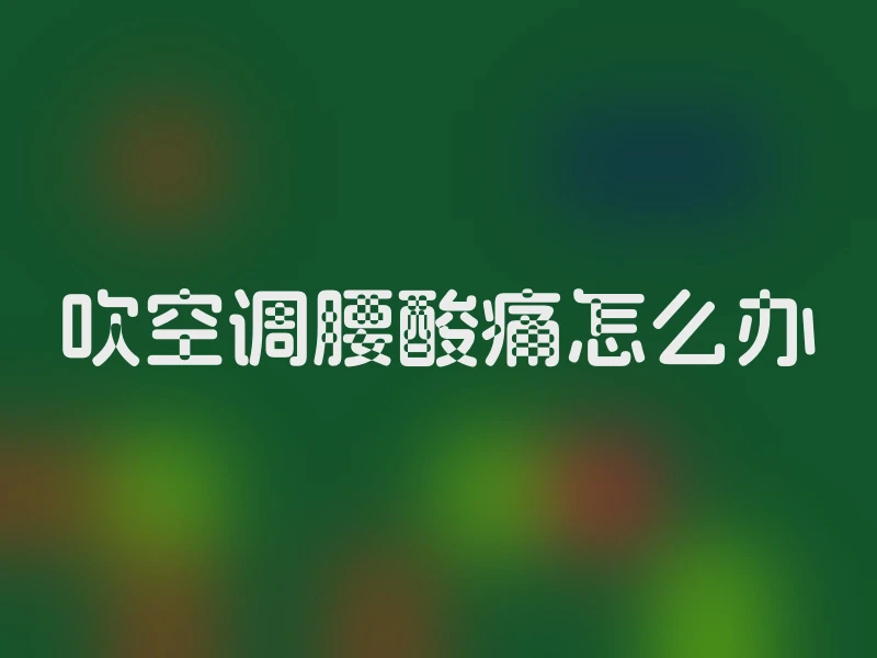 吹空调腰酸痛怎么办