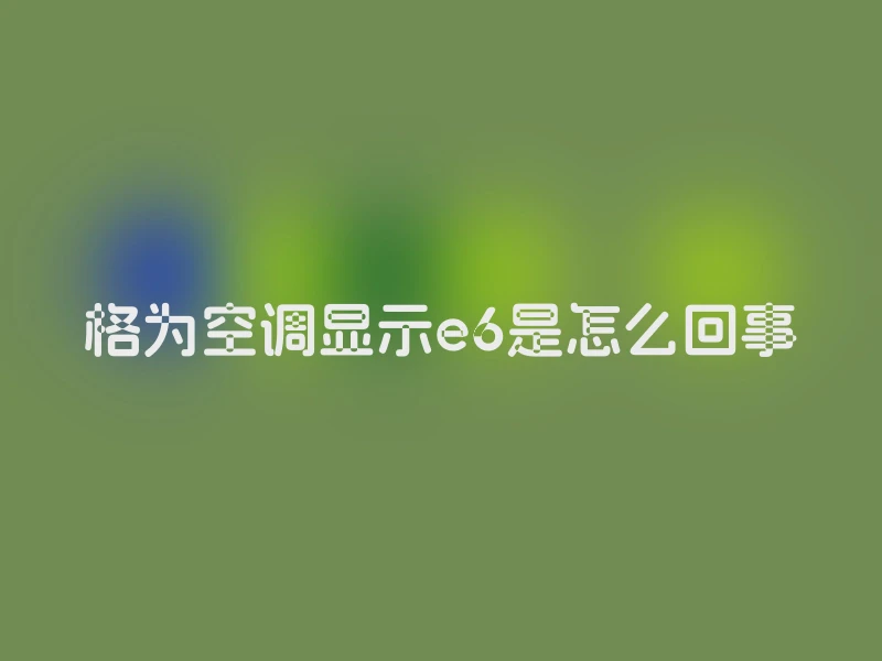 格为空调显示e6是怎么回事