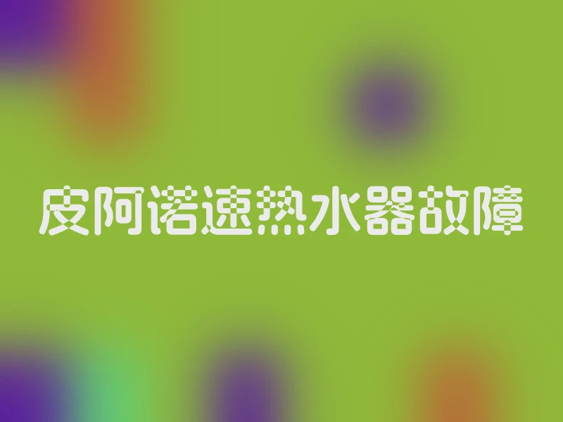 皮阿诺速热水器故障