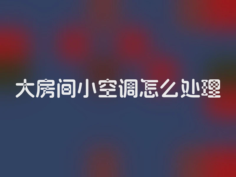 大房间小空调怎么处理