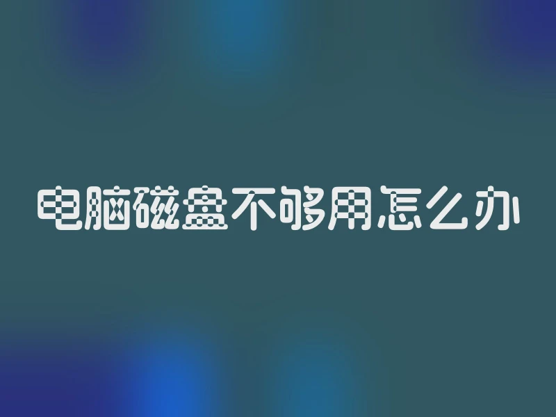 电脑磁盘不够用怎么办