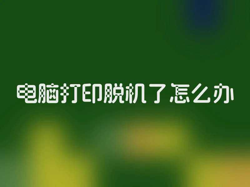 电脑打印脱机了怎么办