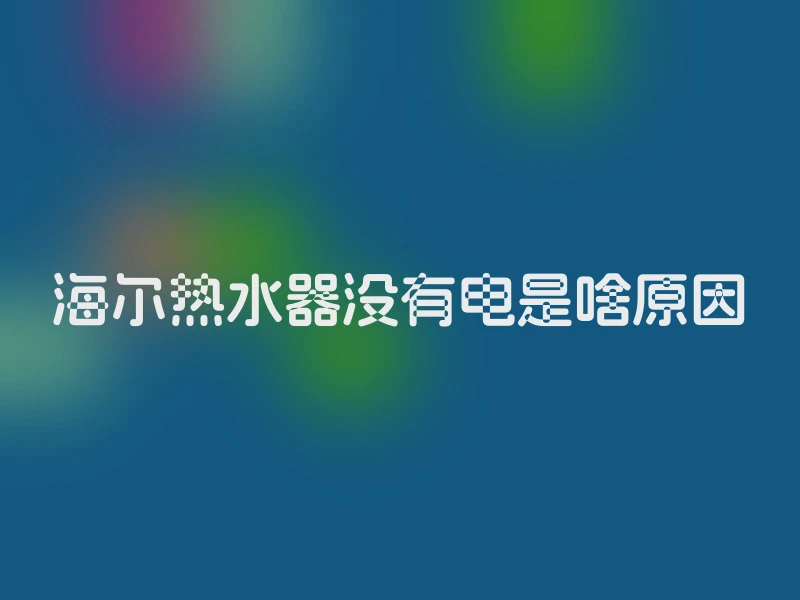 海尔热水器没有电是啥原因
