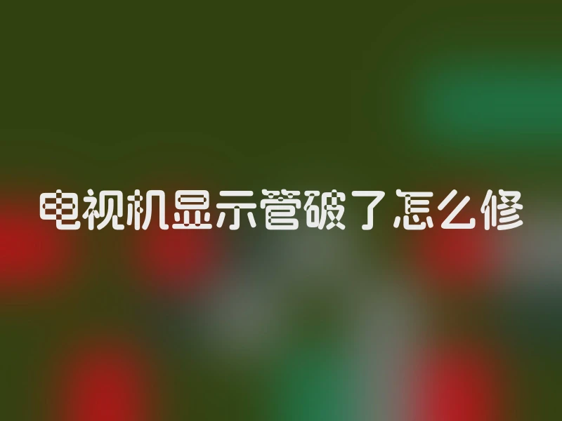电视机显示管破了怎么修