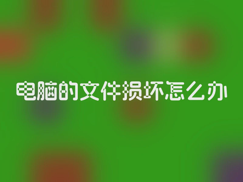 电脑的文件损坏怎么办