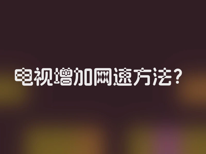 电视增加网速方法？