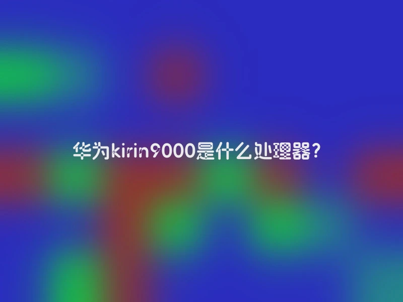 华为kirin9000是什么处理器？