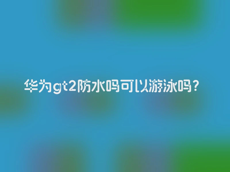 华为gt2防水吗可以游泳吗？