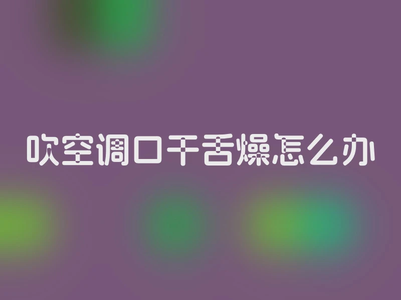 吹空调口干舌燥怎么办