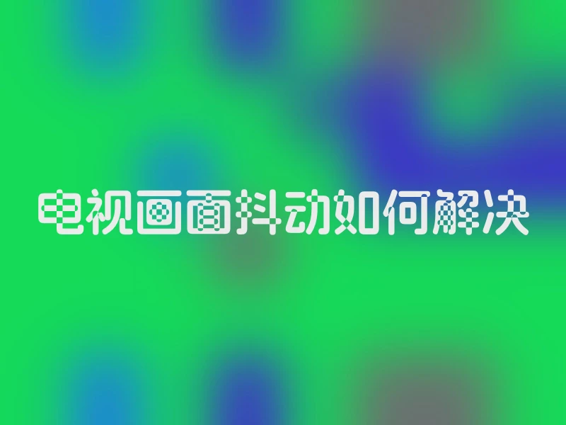 电视画面抖动如何解决