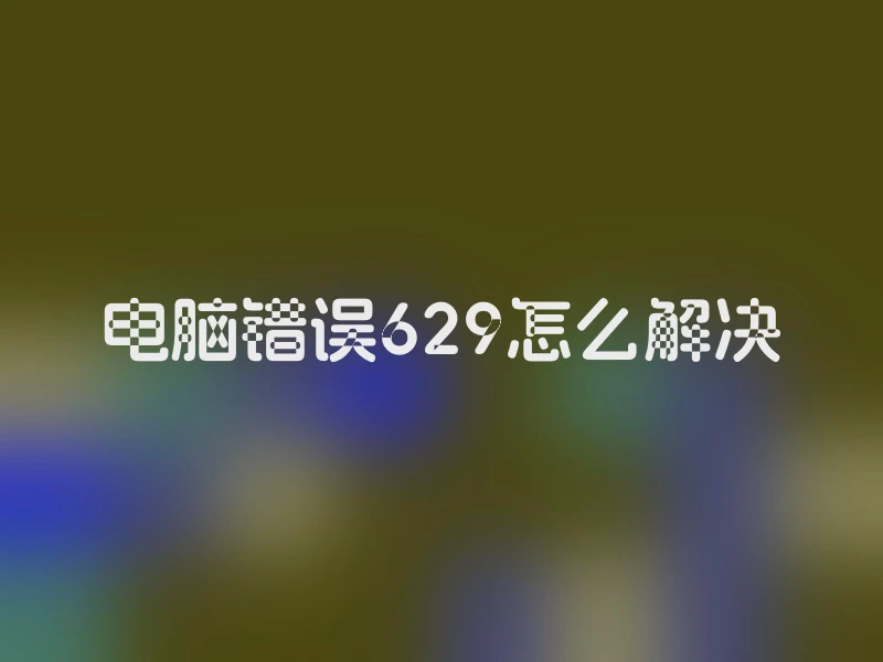 电脑错误629怎么解决