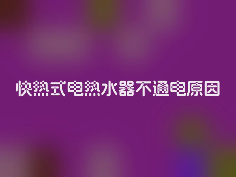 快热式电热水器不通电原因