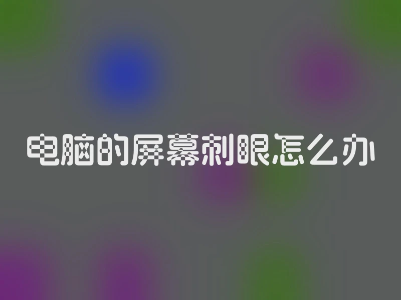 电脑的屏幕刺眼怎么办