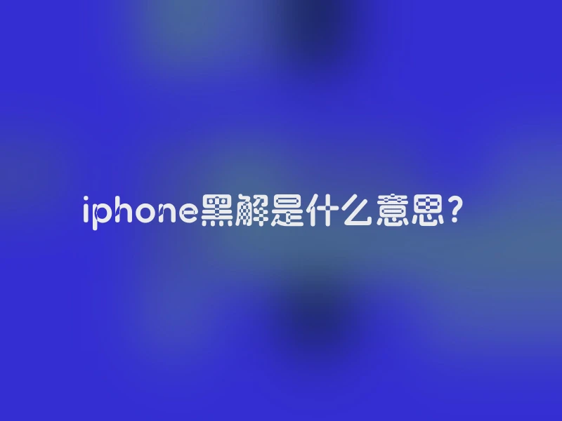 iphone黑解是什么意思？