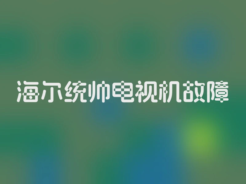 海尔统帅电视机故障