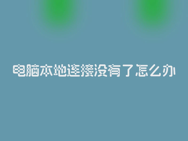 电脑本地连接没有了怎么办