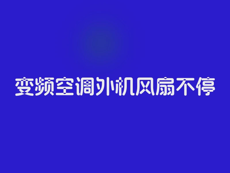 变频空调外机风扇不停