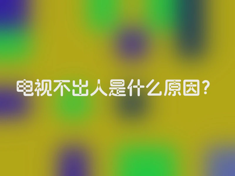 电视不出人是什么原因？