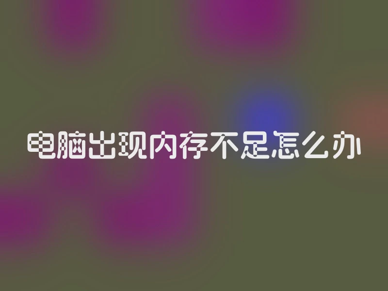 电脑出现内存不足怎么办