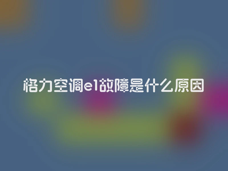 格力空调e1故障是什么原因