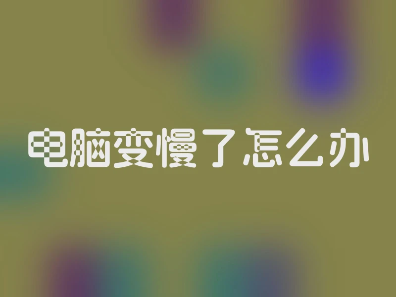 电脑变慢了怎么办