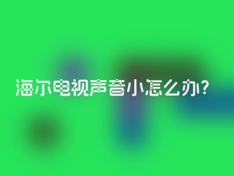 海尔电视声音小怎么办？