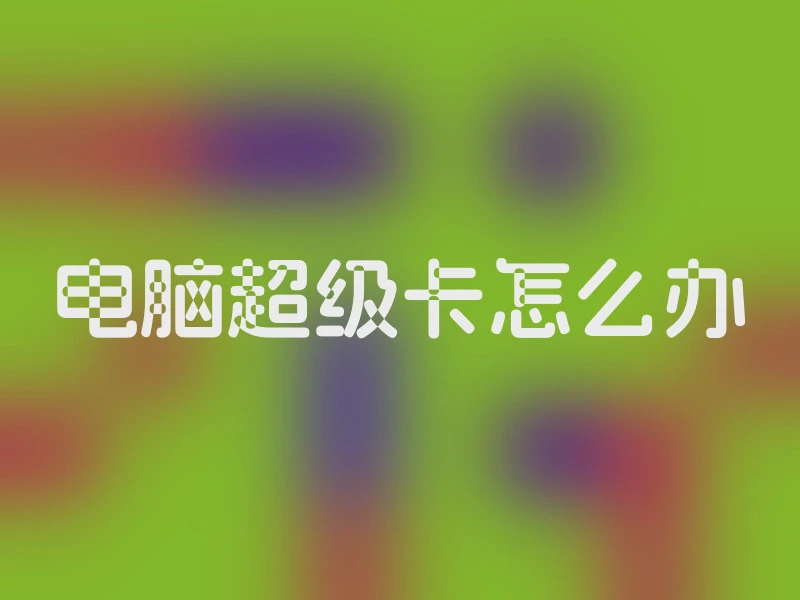 电脑超级卡怎么办