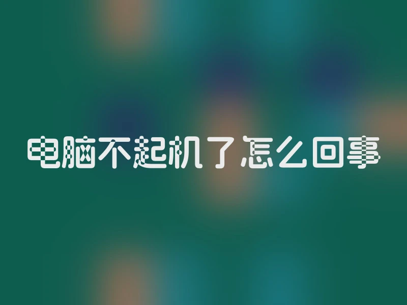电脑不起机了怎么回事