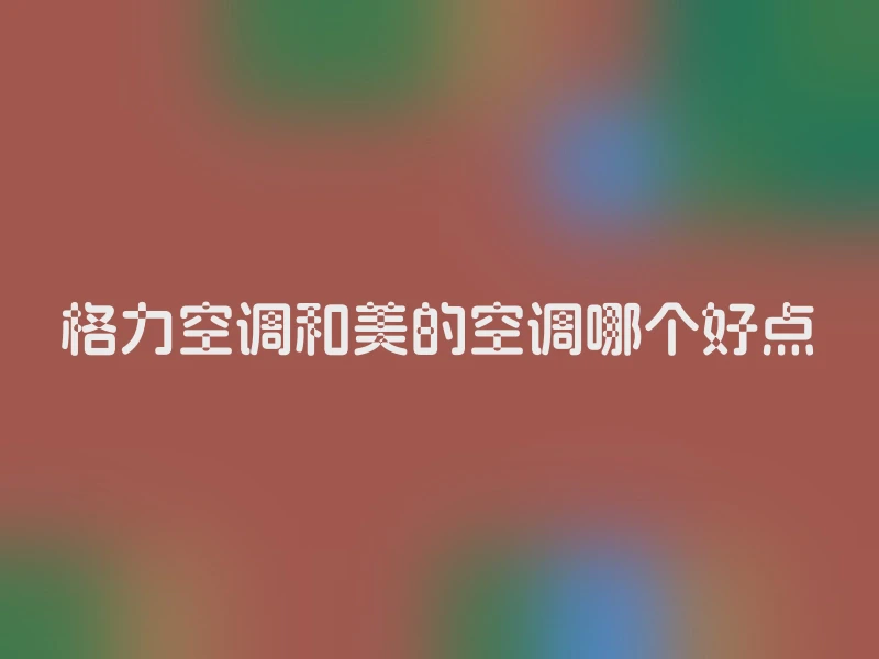 格力空调和美的空调哪个好点