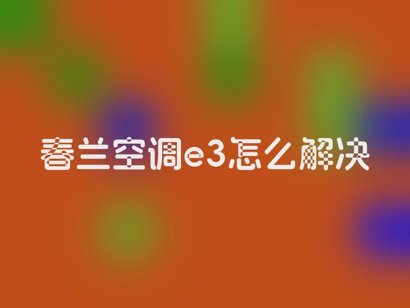 春兰空调e3怎么解决