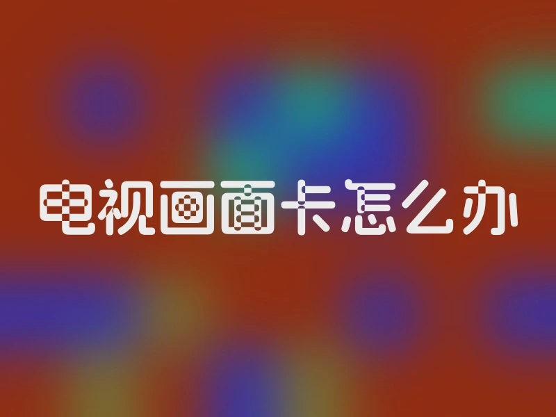 电视画面卡怎么办