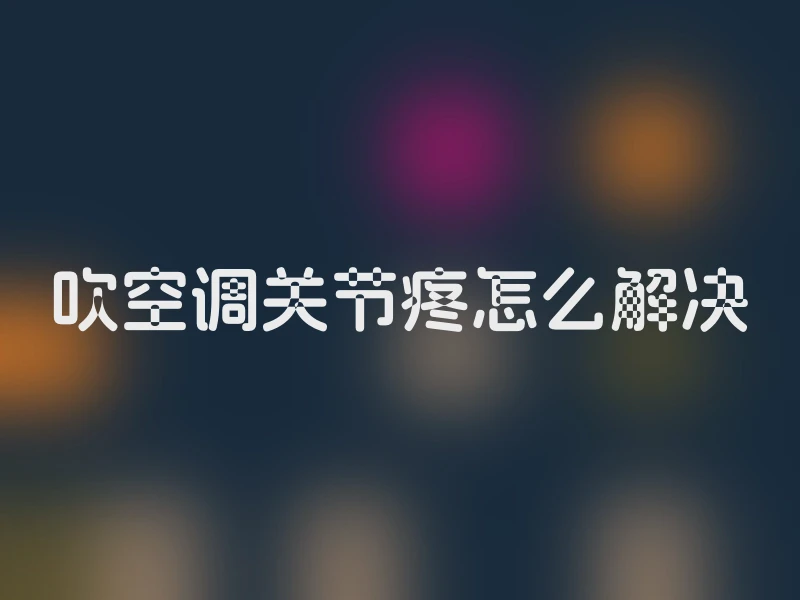 吹空调关节疼怎么解决