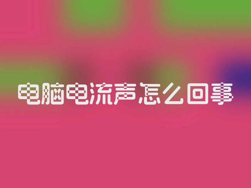 电脑电流声怎么回事