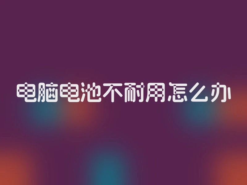 电脑电池不耐用怎么办