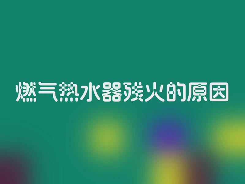 燃气热水器残火的原因