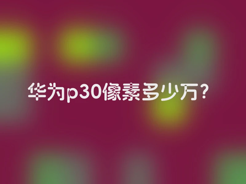 华为p30像素多少万？