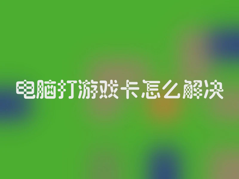 电脑打游戏卡怎么解决