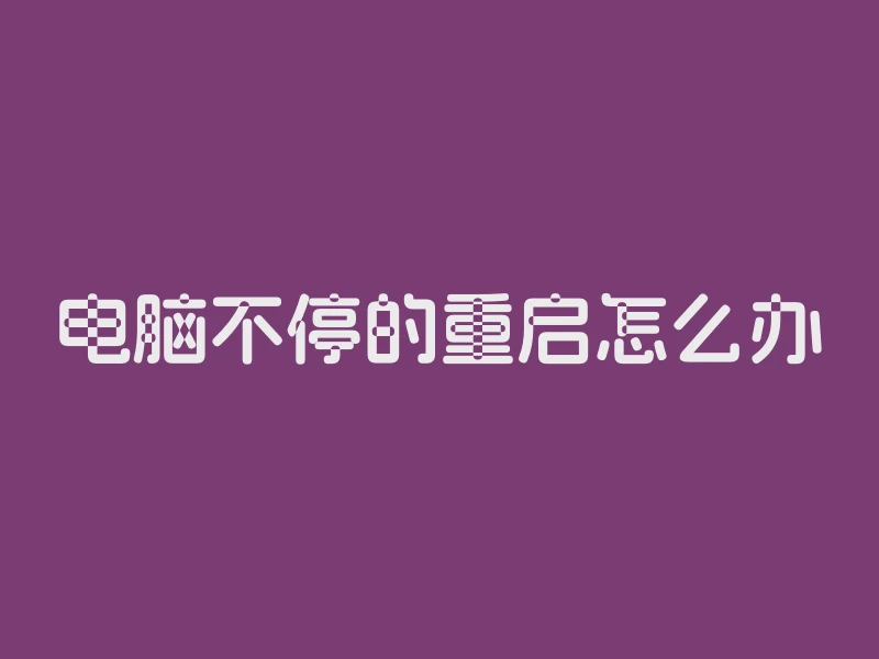 电脑不停的重启怎么办