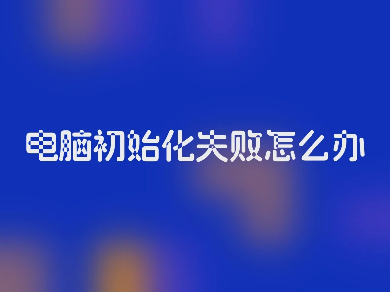 电脑初始化失败怎么办