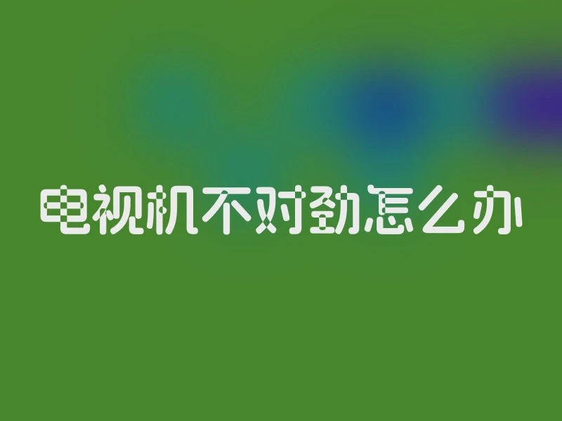 电视机不对劲怎么办