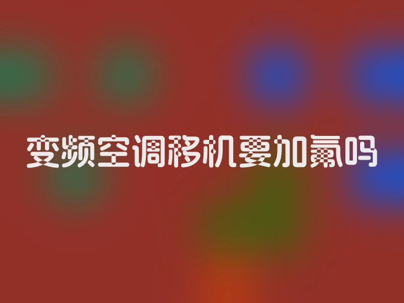 变频空调移机要加氟吗