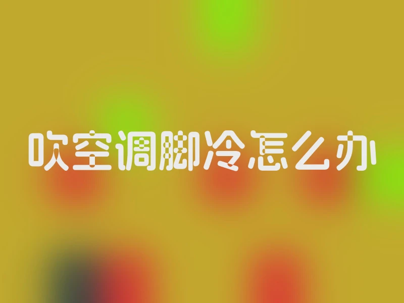 吹空调脚冷怎么办