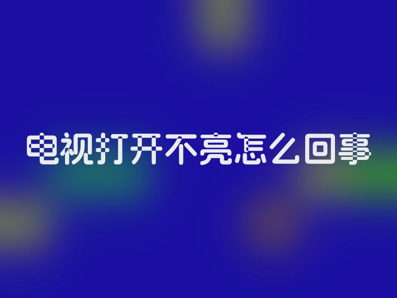 电视打开不亮怎么回事