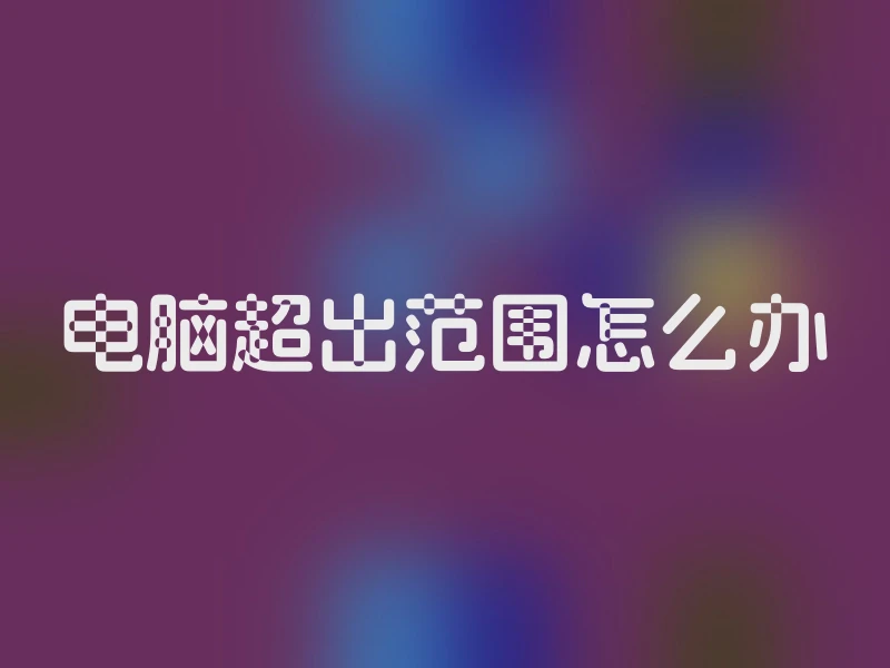 电脑超出范围怎么办