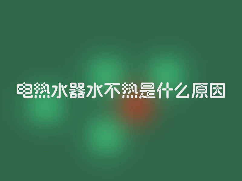 电热水器水不热是什么原因