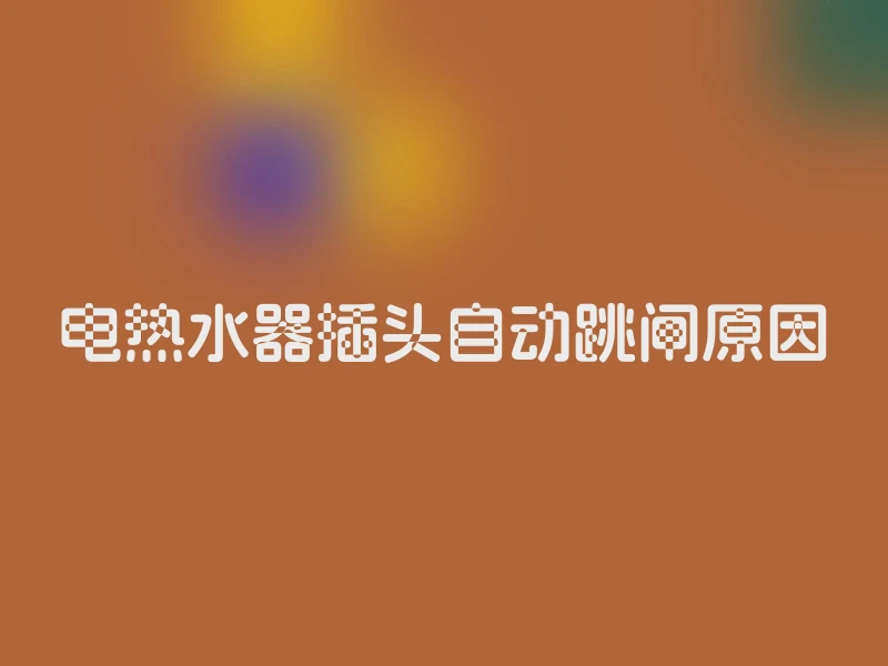 电热水器插头自动跳闸原因